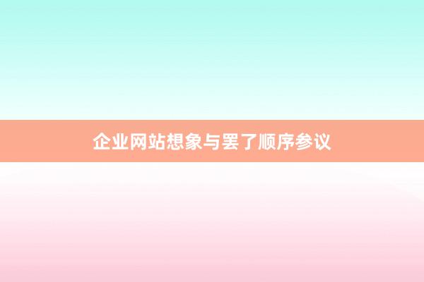 企业网站想象与罢了顺序参议