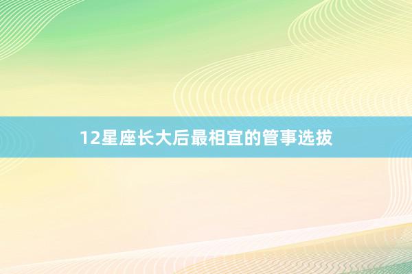 12星座长大后最相宜的管事选拔