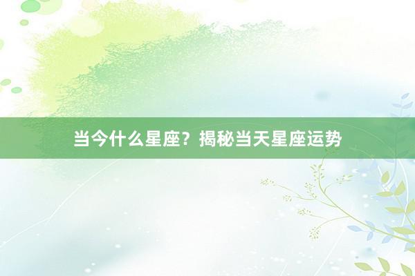 当今什么星座？揭秘当天星座运势