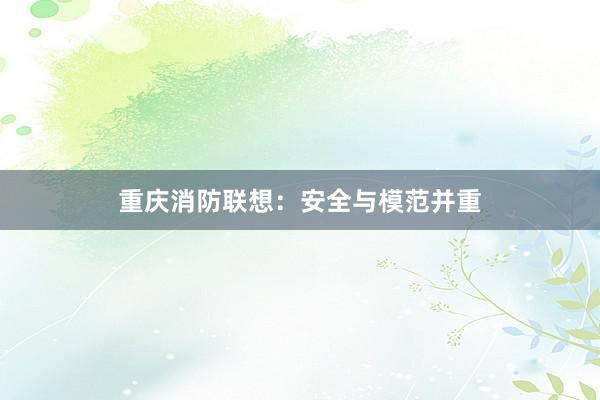 重庆消防联想：安全与模范并重