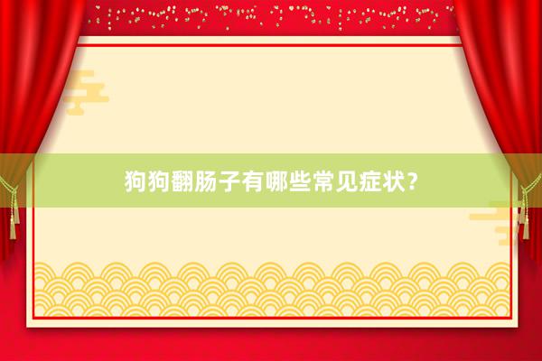 狗狗翻肠子有哪些常见症状？