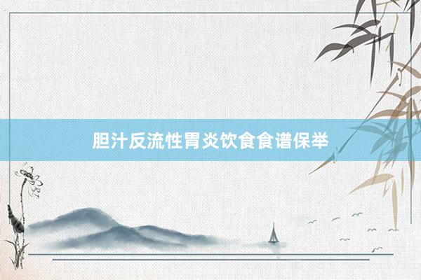 胆汁反流性胃炎饮食食谱保举